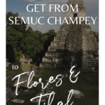 How to get from Semuc Champey to Flores and Tikal