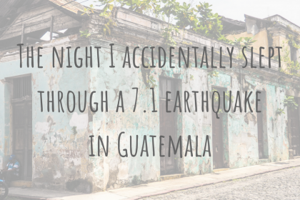 Travel Stories _ The night I accidentally slept through a 7.1 earthquake in Guatemala Travel Stories | The night I accidentally slept through a 7.1 earthquake in Guatemala