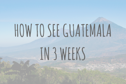 Guatemala Guides_ How to see Guatemala in 3 weeks Guatemala Guides_ How to see Guatemala in 3 weeks