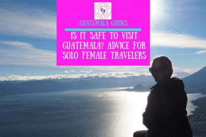Is it safe to visit Guatemala- Guatemala Safety Advice for Solo Female Travelers