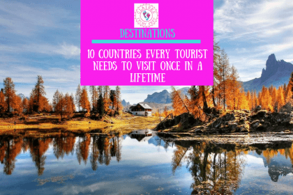 10 countries every tourist needs to visit once in a lifetime 10 countries every tourist needs to visit once in a lifetime
