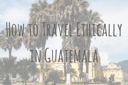 Guatemala Guides _ Guest Post _ How to Travel Ethically in Guatemala Guatemala Guides _ Guest Post _ How to Travel Ethically in Guatemala